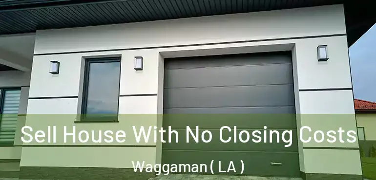  Sell House With No Closing Costs Waggaman ( LA )