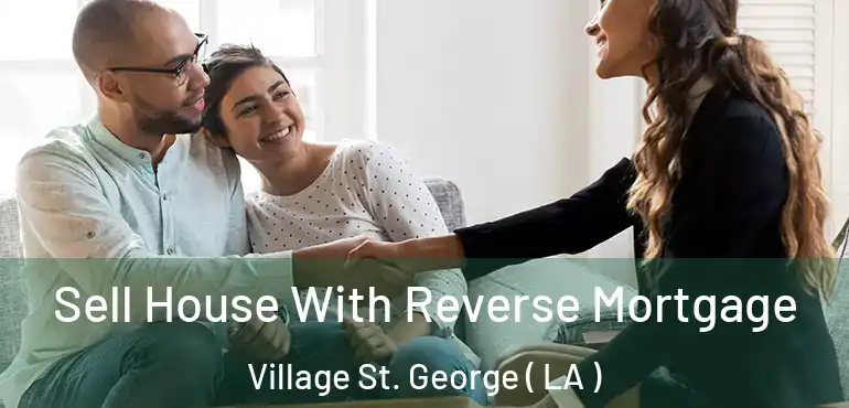  Sell House With Reverse Mortgage Village St. George ( LA )