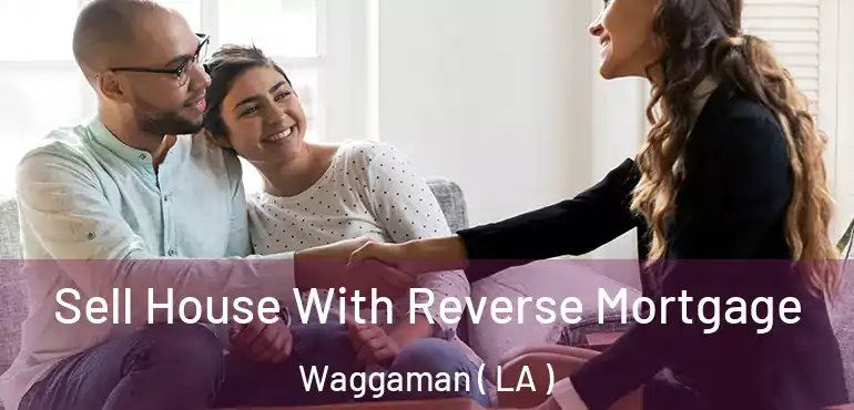 Sell House With Reverse Mortgage Waggaman ( LA )