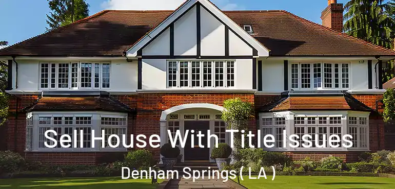  Sell House With Title Issues Denham Springs ( LA )