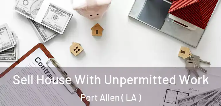  Sell House With Unpermitted Work Port Allen ( LA )