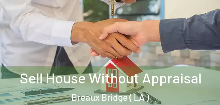  Sell House Without Appraisal Breaux Bridge ( LA )