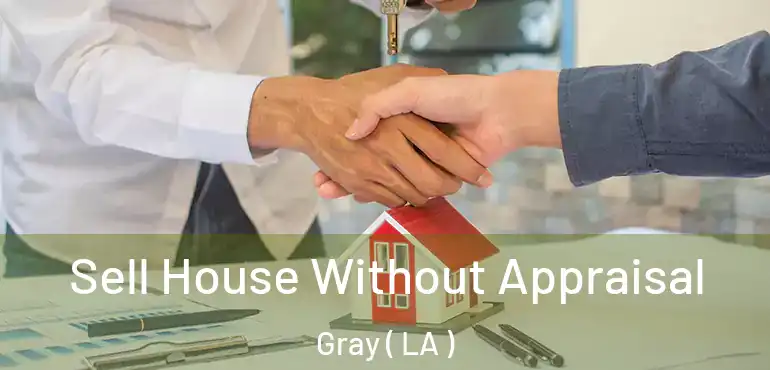  Sell House Without Appraisal Gray ( LA )